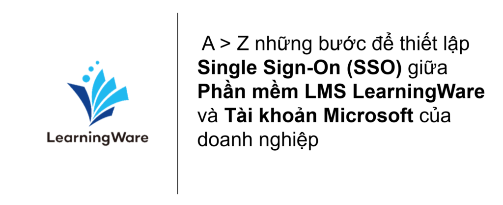 A > Z những bước để thiết lập Single Sign-On (SSO) giữa phần mềm LMS LearningWare và tài khoản Microsoft của doanh nghiệp
